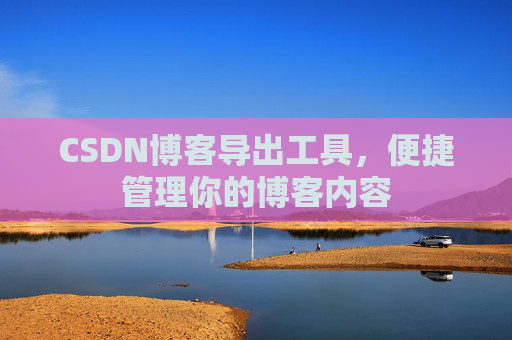CSDN博客导出工具,便捷管理你的博客内容